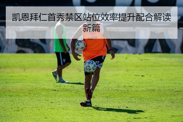 凯恩拜仁首秀禁区站位效率提升配合解读新篇